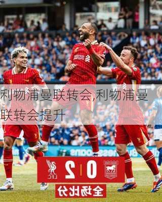 利物浦曼联转会,利物浦曼联转会提升