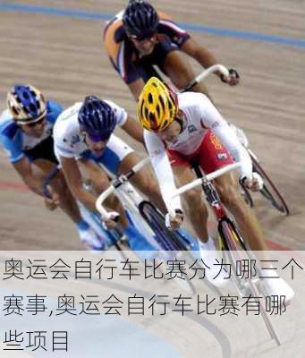 奥运会自行车比赛分为哪三个赛事,奥运会自行车比赛有哪些项目