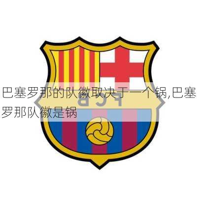 巴塞罗那的队徽取决于一个锅,巴塞罗那队徽是锅