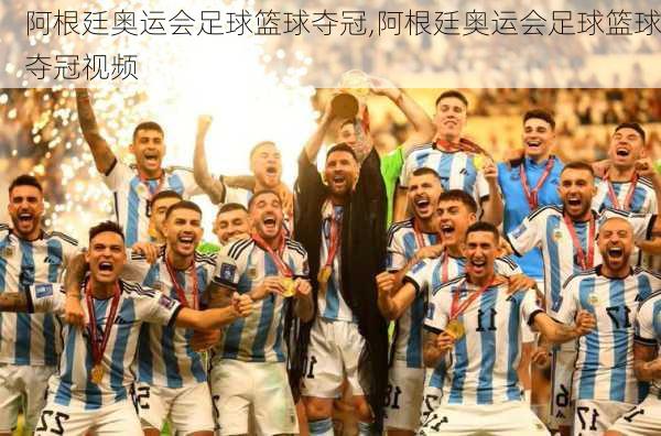 阿根廷奥运会足球篮球夺冠,阿根廷奥运会足球篮球夺冠视频
