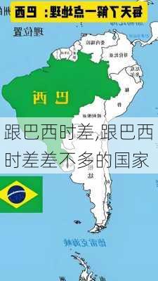 跟巴西时差,跟巴西时差差不多的国家