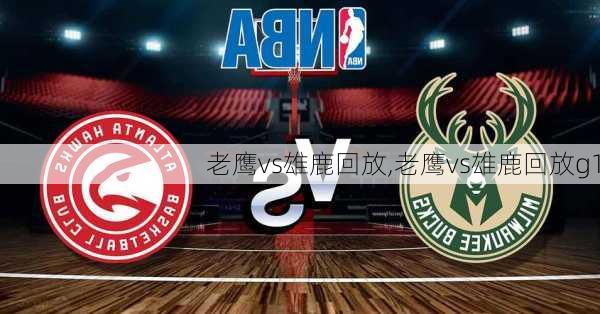 老鹰vs雄鹿回放,老鹰vs雄鹿回放g1
