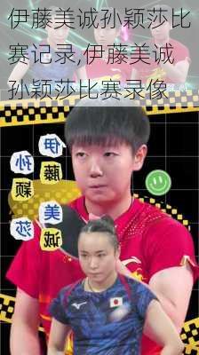 伊藤美诚孙颖莎比赛记录,伊藤美诚孙颖莎比赛录像