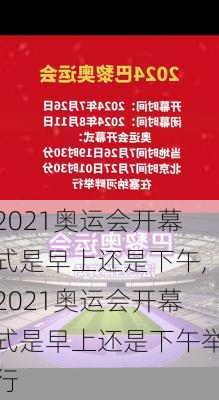2021奥运会开幕式是早上还是下午,2021奥运会开幕式是早上还是下午举行