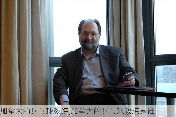 加拿大的乒乓球教练,加拿大的乒乓球教练是谁