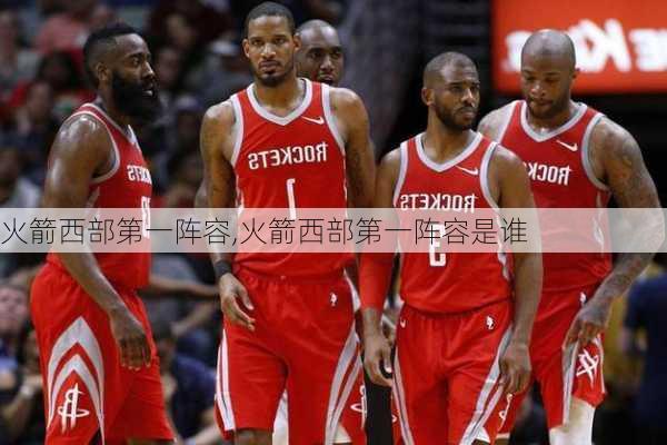 火箭西部第一阵容,火箭西部第一阵容是谁