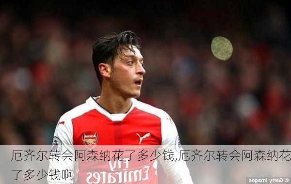 厄齐尔转会阿森纳花了多少钱,厄齐尔转会阿森纳花了多少钱啊
