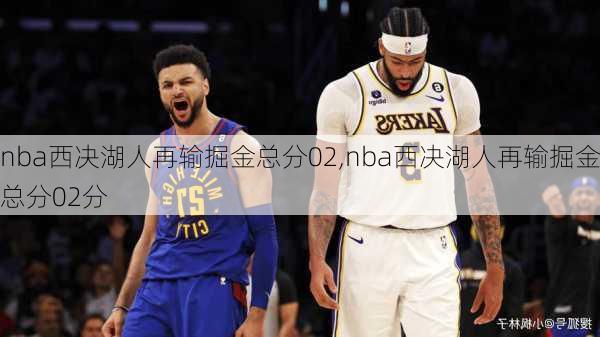 nba西决湖人再输掘金总分02,nba西决湖人再输掘金总分02分