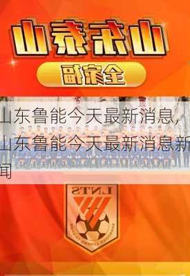 山东鲁能今天最新消息,山东鲁能今天最新消息新闻