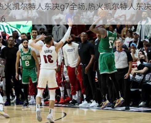 热火凯尔特人东决g7全场,热火凯尔特人东决g6
