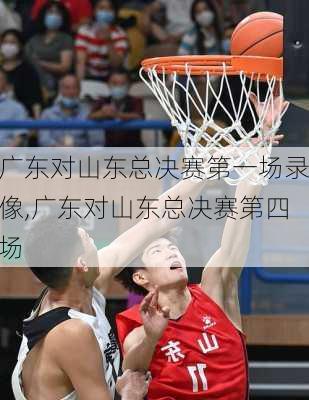 广东对山东总决赛第一场录像,广东对山东总决赛第四场