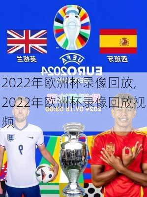 2022年欧洲杯录像回放,2022年欧洲杯录像回放视频