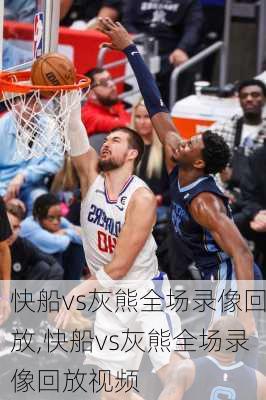 快船vs灰熊全场录像回放,快船vs灰熊全场录像回放视频
