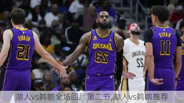 湖人vs鹈鹕全场回顾第二节,湖人vs鹈鹕推荐