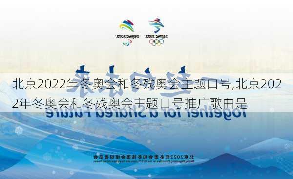 北京2022年冬奥会和冬残奥会主题口号,北京2022年冬奥会和冬残奥会主题口号推广歌曲是