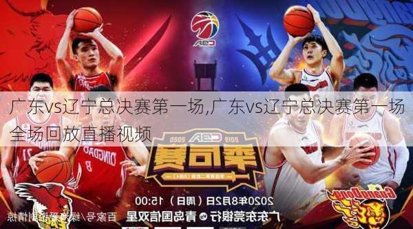 广东vs辽宁总决赛第一场,广东vs辽宁总决赛第一场全场回放直播视频