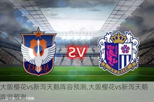大阪樱花vs新泻天鹅阵容预测,大阪樱花vs新泻天鹅阵容预测