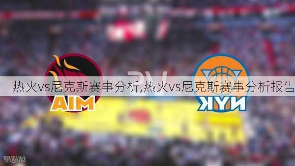 热火vs尼克斯赛事分析,热火vs尼克斯赛事分析报告