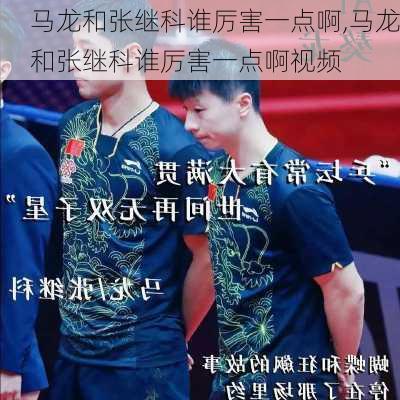 马龙和张继科谁厉害一点啊,马龙和张继科谁厉害一点啊视频