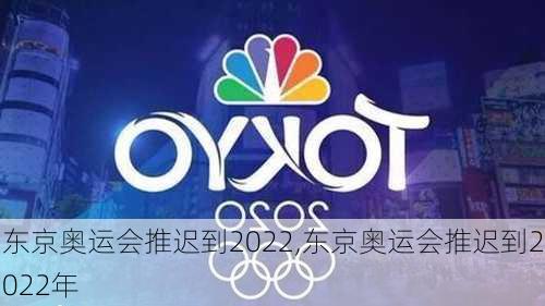 东京奥运会推迟到2022,东京奥运会推迟到2022年