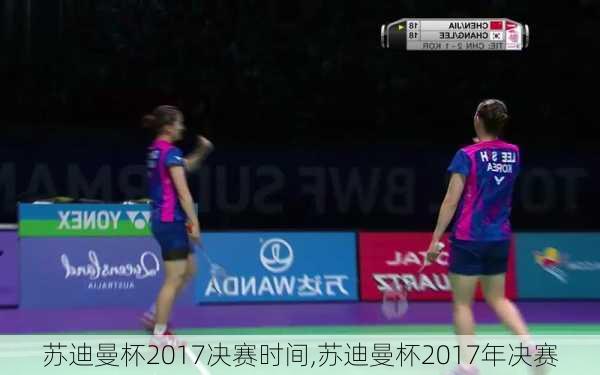 苏迪曼杯2017决赛时间,苏迪曼杯2017年决赛