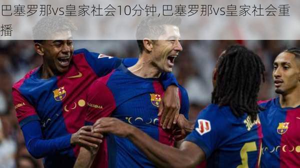 巴塞罗那vs皇家社会10分钟,巴塞罗那vs皇家社会重播