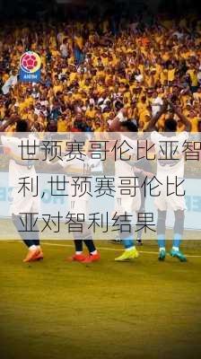 世预赛哥伦比亚智利,世预赛哥伦比亚对智利结果