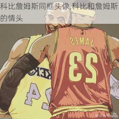 科比詹姆斯同框头像,科比和詹姆斯的情头