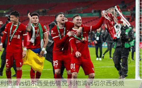 利物浦vs切尔西受伤情况,利物浦vs切尔西视频