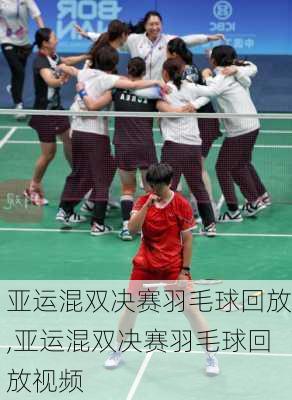 亚运混双决赛羽毛球回放,亚运混双决赛羽毛球回放视频