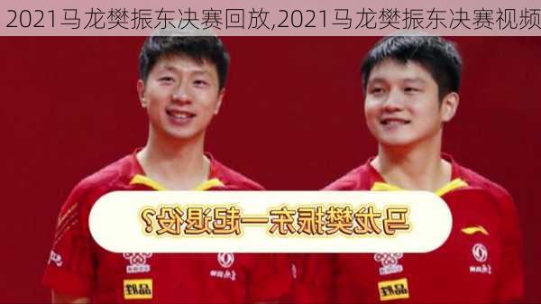 2021马龙樊振东决赛回放,2021马龙樊振东决赛视频
