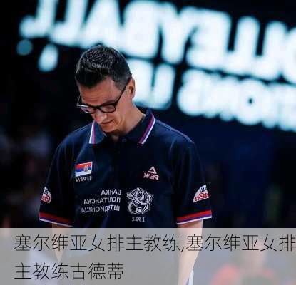 塞尔维亚女排主教练,塞尔维亚女排主教练古德蒂