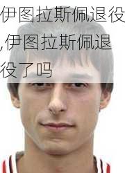 伊图拉斯佩退役,伊图拉斯佩退役了吗