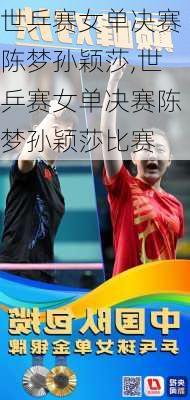 世乒赛女单决赛陈梦孙颖莎,世乒赛女单决赛陈梦孙颖莎比赛