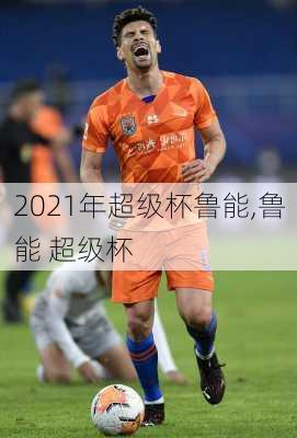 2021年超级杯鲁能,鲁能 超级杯