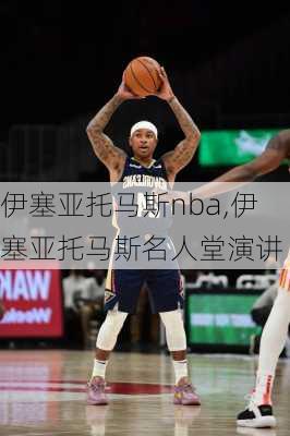 伊塞亚托马斯nba,伊塞亚托马斯名人堂演讲