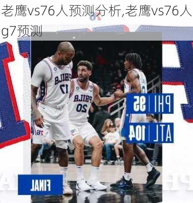 老鹰vs76人预测分析,老鹰vs76人g7预测