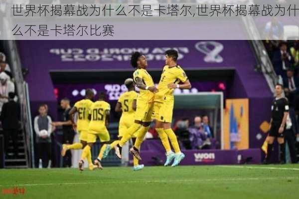 世界杯揭幕战为什么不是卡塔尔,世界杯揭幕战为什么不是卡塔尔比赛
