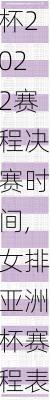 女排亚洲杯2022赛程决赛时间,女排亚洲杯赛程表
