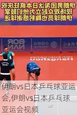 伊朗vs日本乒乓球亚运会,伊朗vs日本乒乓球亚运会视频