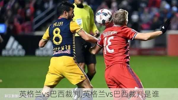 英格兰vs巴西裁判,英格兰vs巴西裁判是谁