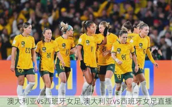 澳大利亚vs西班牙女足,澳大利亚vs西班牙女足直播