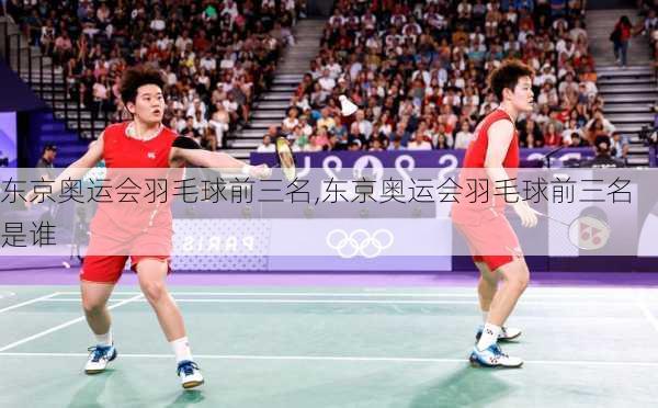 东京奥运会羽毛球前三名,东京奥运会羽毛球前三名是谁