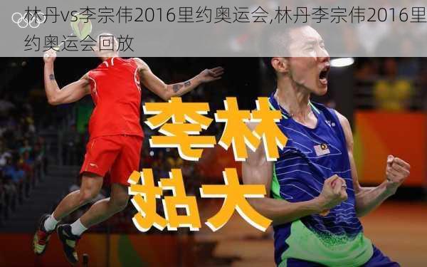林丹vs李宗伟2016里约奥运会,林丹李宗伟2016里约奥运会回放