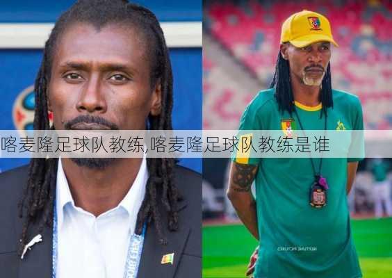 喀麦隆足球队教练,喀麦隆足球队教练是谁