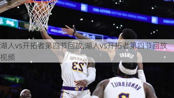 湖人vs开拓者第四节回放,湖人vs开拓者第四节回放视频