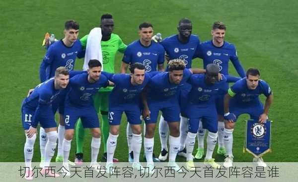 切尔西今天首发阵容,切尔西今天首发阵容是谁