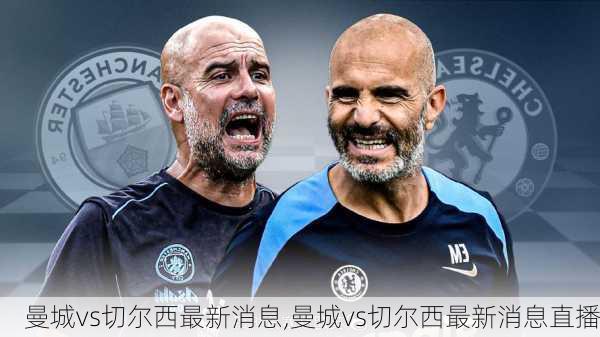 曼城vs切尔西最新消息,曼城vs切尔西最新消息直播