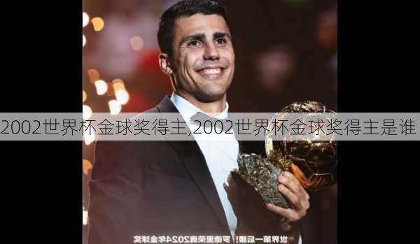 2002世界杯金球奖得主,2002世界杯金球奖得主是谁