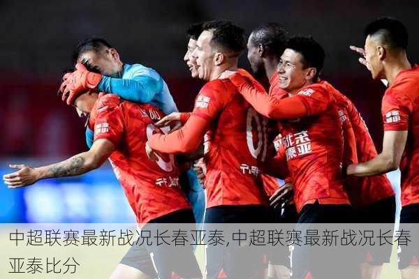 中超联赛最新战况长春亚泰,中超联赛最新战况长春亚泰比分